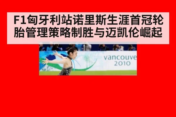 F1匈牙利站诺里斯生涯首冠轮胎管理策略制胜与迈凯伦崛起