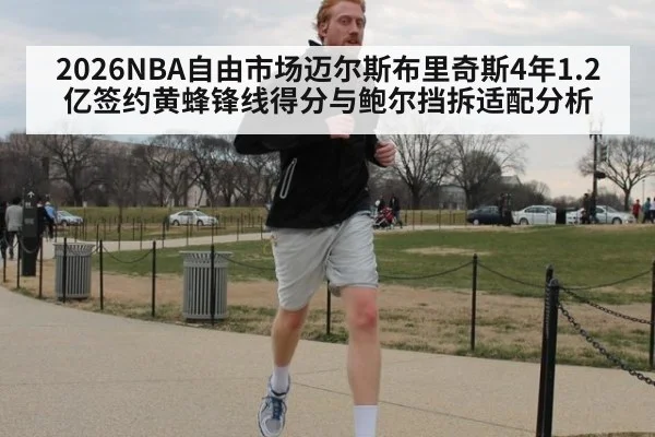 2026NBA自由市场迈尔斯布里奇斯4年1.2亿签约黄蜂锋线得分与鲍尔挡拆适配分析