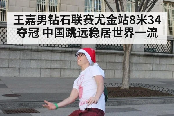 王嘉男钻石联赛尤金站8米34夺冠 中国跳远稳居世界一流