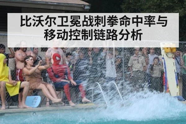 比沃尔卫冕战刺拳命中率与移动控制链路分析
