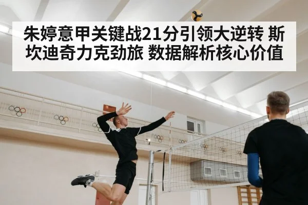 朱婷意甲关键战21分引领大逆转 斯坎迪奇力克劲旅 数据解析核心价值