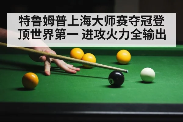 特鲁姆普上海大师赛夺冠登顶世界第一 进攻火力全输出