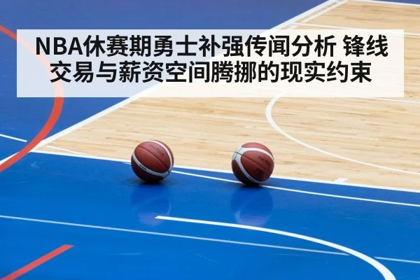 NBA休赛期勇士补强传闻分析 锋线交易与薪资空间腾挪的现实约束