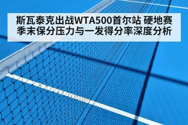 斯瓦泰克出战WTA500首尔站 硬地赛季末保分压力与一发得分率深度分析