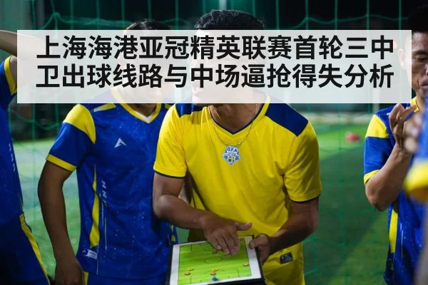 上海海港亚冠精英联赛首轮三中卫出球线路与中场逼抢得失分析