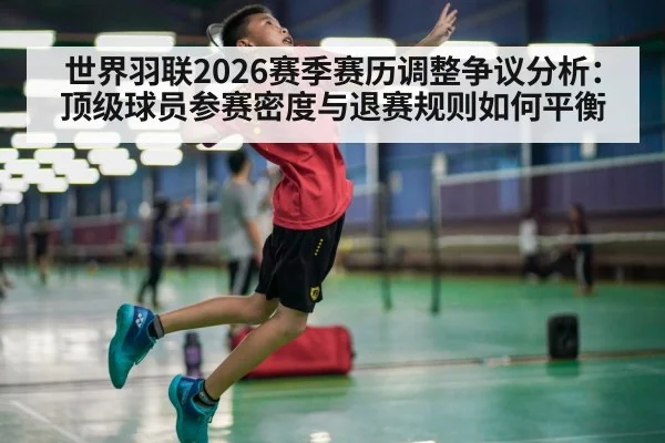 世界羽联2026赛季赛历调整争议分析:顶级球员参赛密度与退赛规则如何平衡