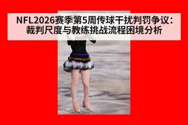 NFL2026赛季第5周传球干扰判罚争议:裁判尺度与教练挑战流程困境分析