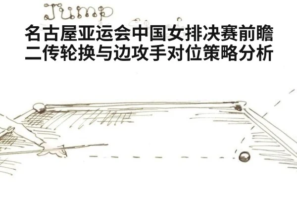 名古屋亚运会中国女排决赛前瞻 二传轮换与边攻手对位策略分析