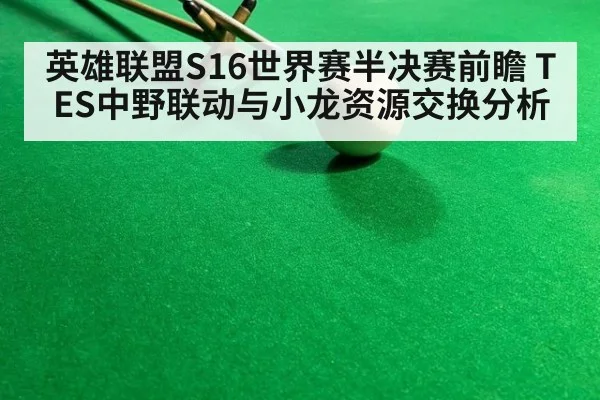 英雄联盟S16世界赛半决赛前瞻 TES中野联动与小龙资源交换分析