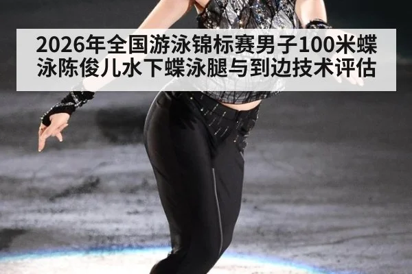 2026年全国游泳锦标赛男子100米蝶泳陈俊儿水下蝶泳腿与到边技术评估