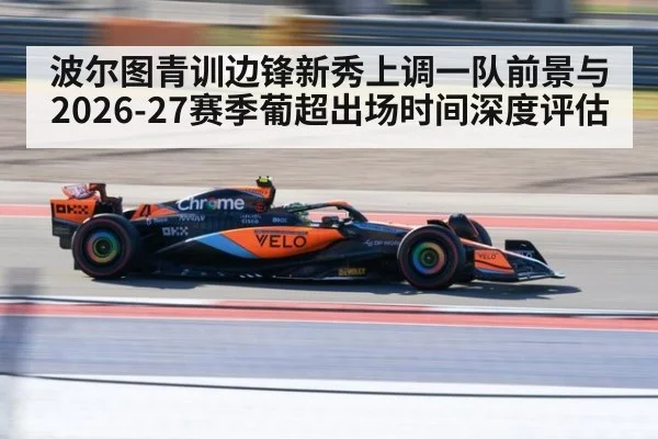 波尔图青训边锋新秀上调一队前景与2026-27赛季葡超出场时间深度评估