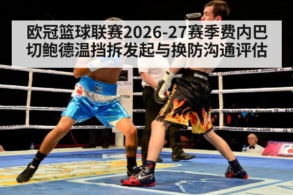 欧冠篮球联赛2026-27赛季费内巴切鲍德温挡拆发起与换防沟通评估